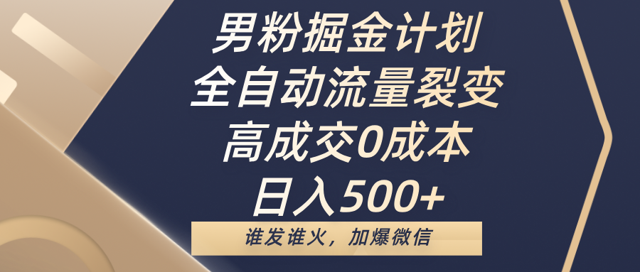 男粉掘金计划，全自动流量裂变，高成交0成本，日入500+，谁发谁火，加爆微信-网赚资源网