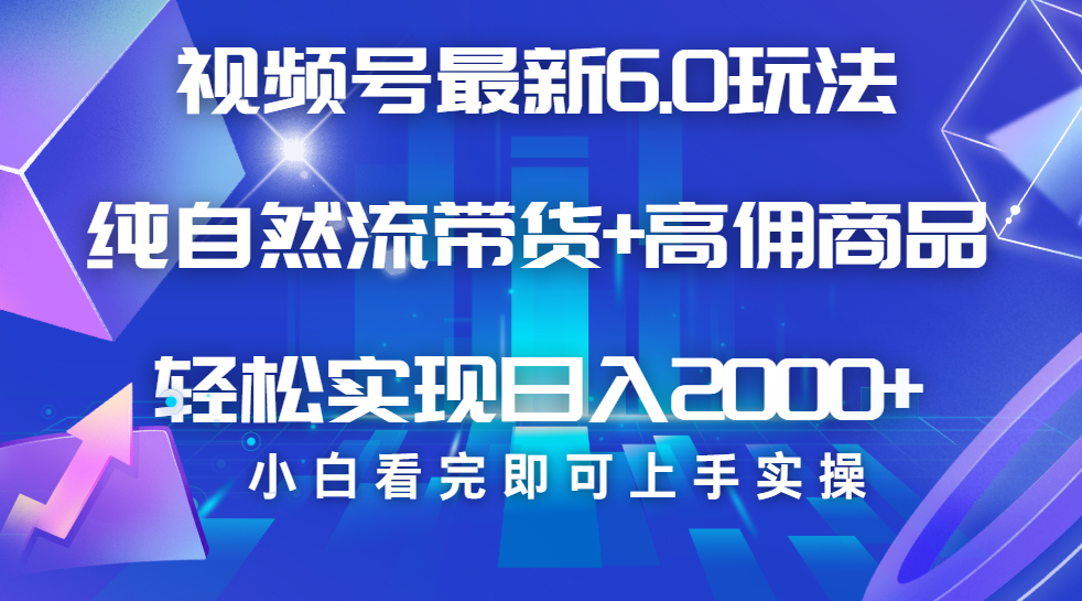 视频号带货最新6.0玩法，作品制作简单，当天起号，复制粘贴，脚本辅助，轻松矩阵日入2000+-网赚资源网