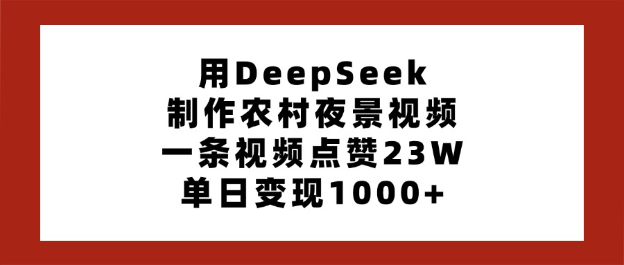 用DeepSeek制作农村夜景视频,一条视频点赞23W,单日变现1000+-网赚副业网