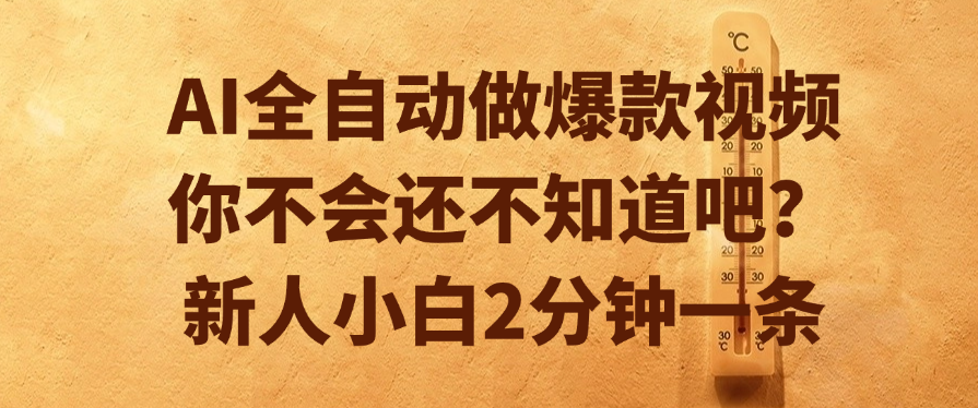 AI全自动做爆款视频,你不会还不知道吧?新人小白2分钟一条-网赚副业网