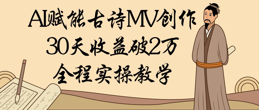 AI赋能古诗MV创作：30天收益破2万，全程实操教学-网赚副业网