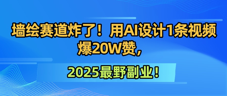 墙绘赛道炸了!用AI设计1条视频爆20W赞,2025最野副业!-网赚副业网