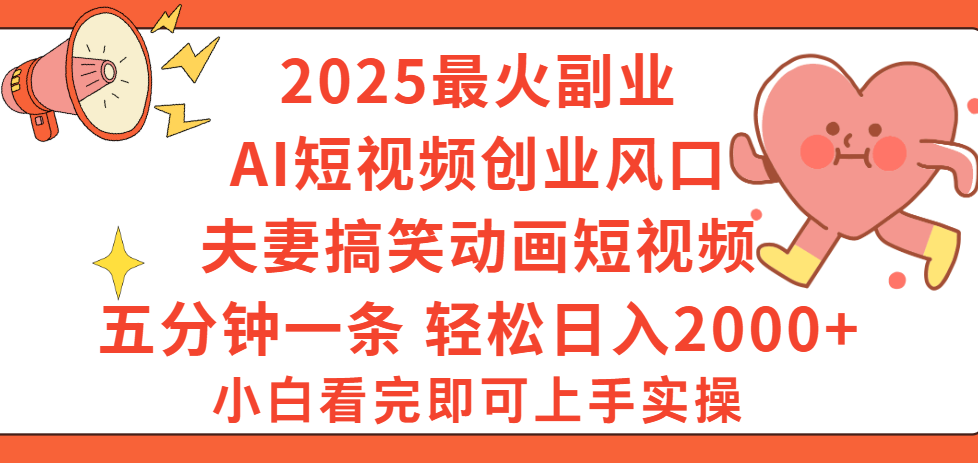 2025最火副业Ai短视频创业风口!夫妻搞笑对话动画短视频,五分钟做一条,矩阵操作,轻松日入 2000+-网赚副业网