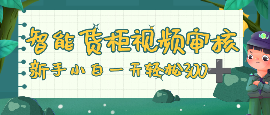 智能货柜视频审核,零门槛,几秒一单,多劳多得,新人小白一天轻松 300+-网赚副业网
