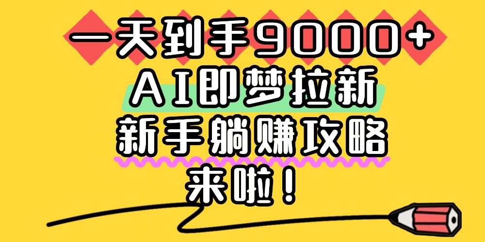 一天到手9000+,AI即梦拉新,新手躺赚攻略,来啦!-网赚副业网