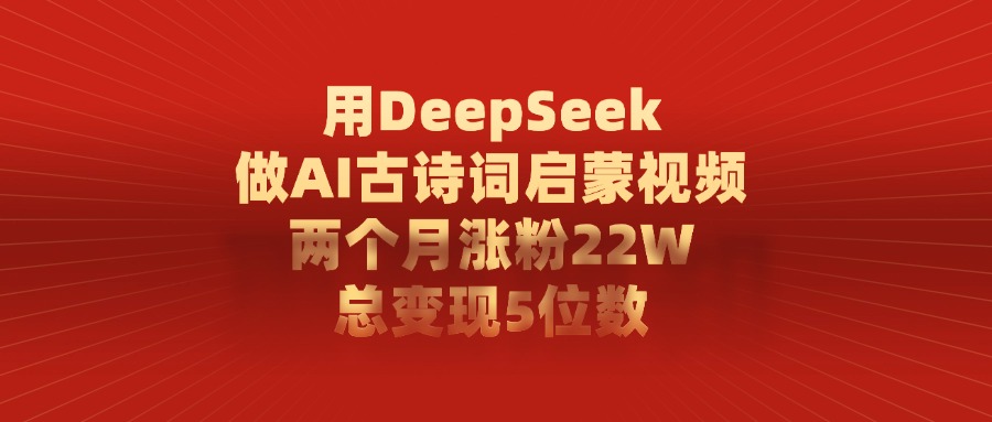 用DeepSeek做AI古诗词启蒙视频,两个月涨粉22W,总共变现5位数-网赚副业网