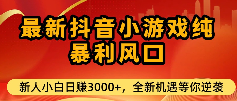 最新抖音小游戏纯暴利风口!小白单日稳赚3000+,全新机遇千万别错过-网赚副业网