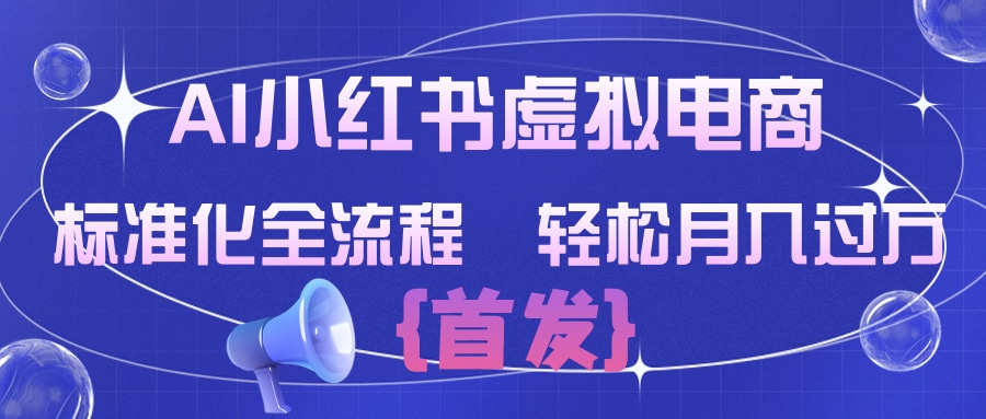 AI小红书虚拟电商 标准化全流程 轻松月入过万-网赚副业网