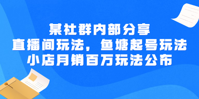 【副业项目3138期】某社群内部分享：直播间玩法，鱼塘起号玩法 爆款打造 小店月销百万玩法公布-网赚资源网