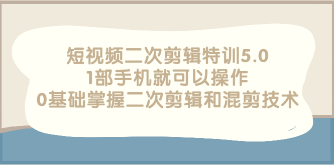 【副业项目3139期】短视频二次剪辑特训5.0，1部手机就可以操作，0基础掌握二次剪辑和混剪技术-网赚资源网