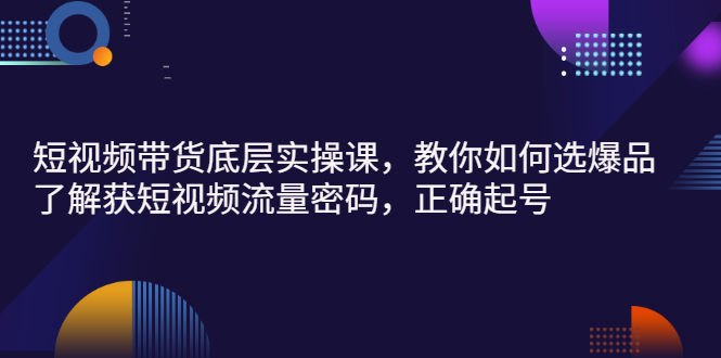 【副业项目3149期】短视频带货底层实操课，教你如何选爆品、了解获短视频流量密码，正确起号-网赚资源网