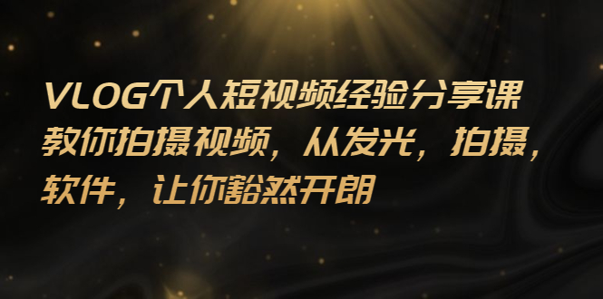 【副业项目3262期】VLOG个人短视频分享课，教你如何拍摄视频，从发光 拍摄 软件 让你得心应手-网赚资源网