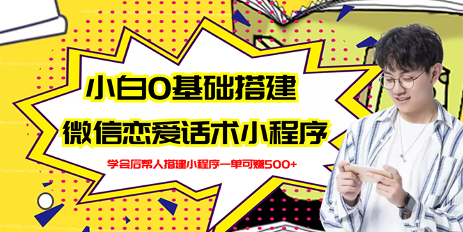 【副业项目3264期】教你0基础搭建微信恋爱话术小程序，一单赚几百【视频教程+小程序源码】-网赚资源网