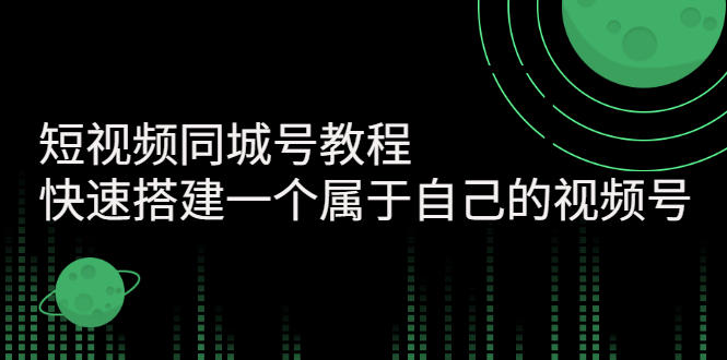 【副业项目3267期】短视频同城号教程：怎样快速搭建一个属于自己的视频号（价值699元）-网赚资源网