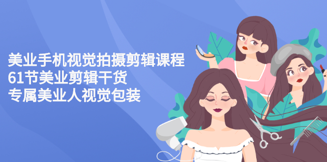 【副业项目3269期】美容院怎么拍宣传短视频(全套详细课程，美容行业用手机视觉拍摄剪辑技巧)-网赚资源网