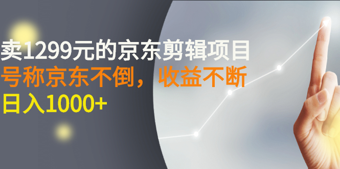 【副业项目3273期】外面卖1299元的京东剪辑项目，号称京东不倒，收益不停止，日入1000+-网赚资源网