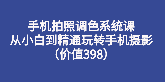 【副业项目3276期】手机拍照调色教程：从小白到精通玩转手机摄影-网赚资源网