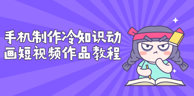 【副业项目3298期】手机制作冷知识动画短视频作品教程，新手也可以操作（冷知识类视频怎么制作）-网赚资源网