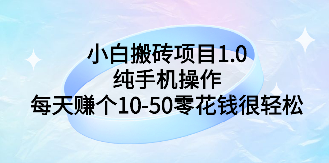 【副业项目3301期】小白搬砖项目1.0，纯手机操作，每天赚个10-50零花钱很轻松-网赚资源网