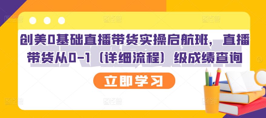 【副业项目3309期】创美0基础直播带货实操启航班，直播带货从0-1（详细流程）-网赚资源网