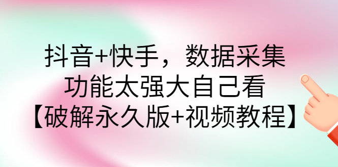 【副业项目3317期】抖音+快手，数据采集，功能太强大自己看【破解永久版+视频教程】-网赚资源网