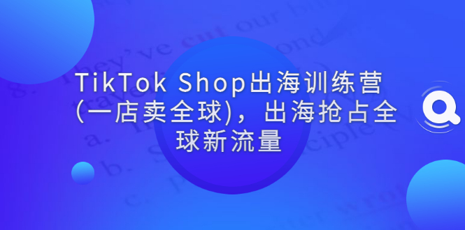 【副业项目3345期】tiktok电商怎么做（TikTok Shop出海训练营课程教你抖音跨境电商怎么做）-网赚资源网