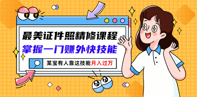 【副业项目3349期】最美证件照精修课程：掌握一门赚外快技能，某宝有人靠这技能月入过万-网赚资源网