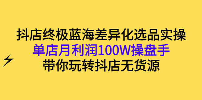 【副业项目3386期】抖店蓝海差异化选品实操课（抖音卖货如何选蓝海产品）-网赚资源网