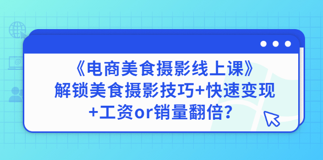 【副业项目3391期】《电商美食摄影线上课》解锁美食摄影技巧+快速变现+工资or销量翻倍-网赚资源网
