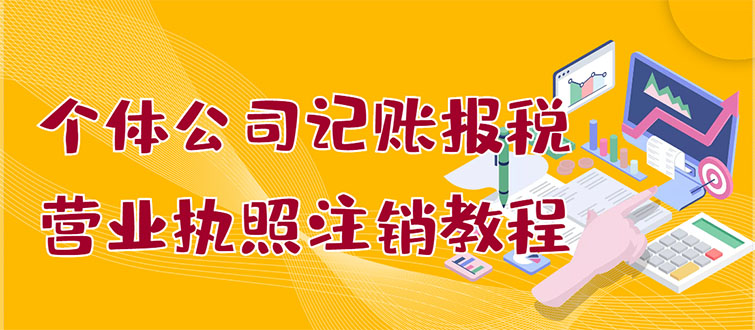 【副业项目3405期】个体公司记账报税+营业执照注销教程(代理记账报税赚钱项目揭秘)-网赚资源网