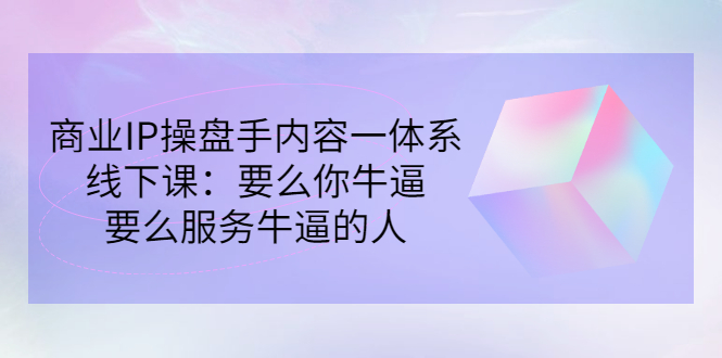 【副业项目3408期】商业IP操盘手内容一体系线下课（如何打造个人ip）-网赚资源网