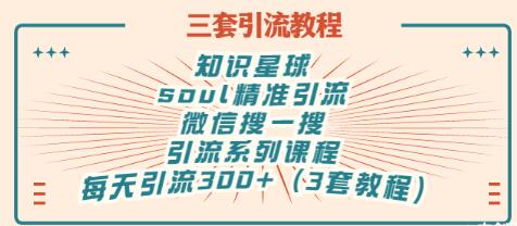 【副业项目3419期】知识星球引流+soul引流+微信搜一搜引流，引流系列课程，每天300+精准粉（3套教程)-网赚资源网