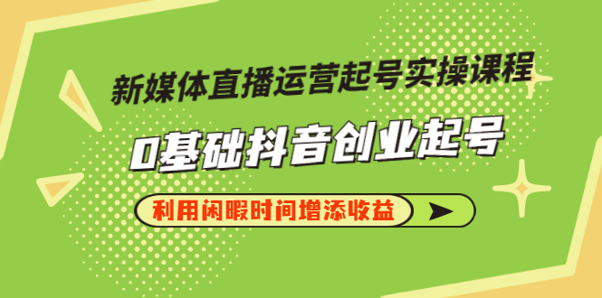 【副业项目3420期】新媒体直播运营起号实操课程（零基础学抖音视频教程）-网赚资源网
