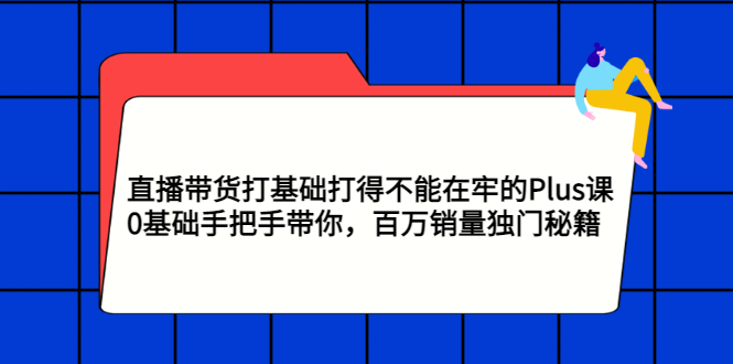 【副业项目3422期】直播带货打基础打得不能在牢的Plus课（零基础如何直播带货）-网赚资源网