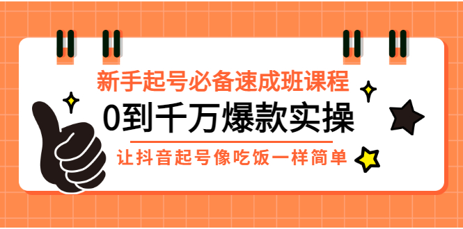 【副业项目3424期】新手起号必备速成班课程：0到千万爆款实操（抖音短视频怎么做起来）-网赚资源网