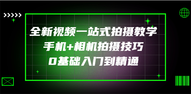 【副业项目3427期】全新视频一站式拍摄教学：手机+相机拍摄技巧0基础入门到精通-网赚资源网