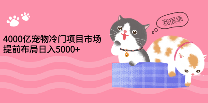 【副业项目3434期】4000亿宠物冷门赚钱项目，提前布局日入5000+【视频课程】-网赚资源网