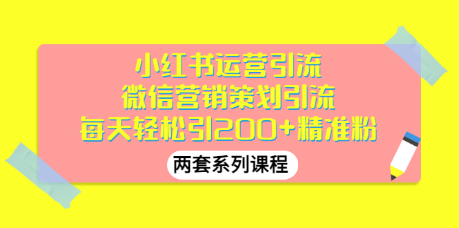 【副业项目3438期】小红书运营引流+微信营销策划引流，每天轻松引200+精准粉（两套系列课程）-网赚资源网