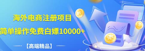 【副业项目3444期】【高端精品】海外电商注册项目，简单操作免费白嫖10000+-网赚资源网