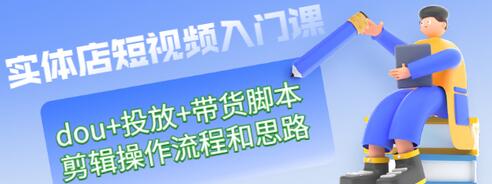 【副业项目3452期】实体店怎么做短视频（课程包含dou+投放+带货脚本+剪辑操作流程和思路）-网赚资源网