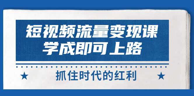 【副业项目3479期】短视频流量变现实战教程（怎么做短视频赚钱）-网赚资源网