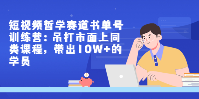 【副业项目3502期】短视频哲学类书单号训练营（月收入过万的书单号赚钱详细操作教程）-网赚资源网