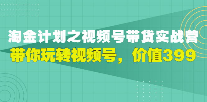 【副业项目3517期】胡子·淘金计划之视频号带货实操教程，带你玩转视频号（视频号带货怎么操作）-网赚资源网
