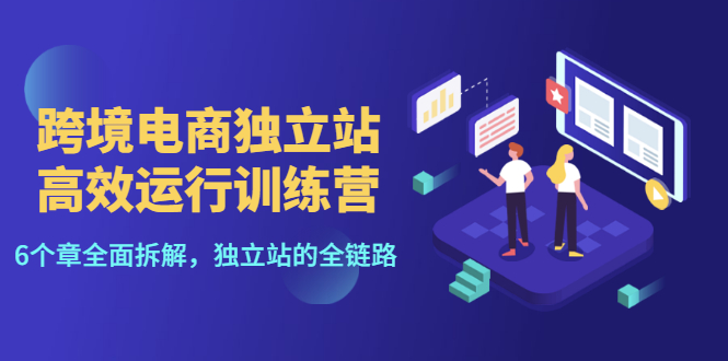 【副业项目3544期】跨境电商独立站高效运行训练营（跨境电商独立站怎么运营）-网赚资源网
