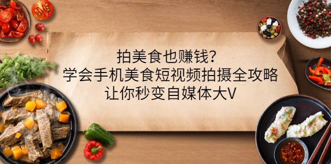 【副业项目3548期】拍美食也赚钱？学会手机美食短视频拍摄全攻略，让你秒变美食博主-网赚资源网