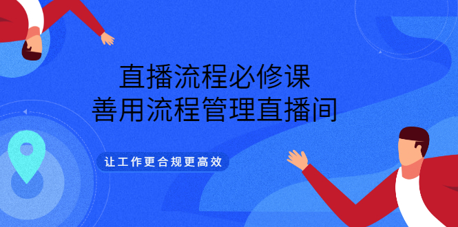 【副业项目3553期】直播流程必修课：直播流程详细步骤，善用流程管理直播间，让工作更合规更高效-网赚资源网