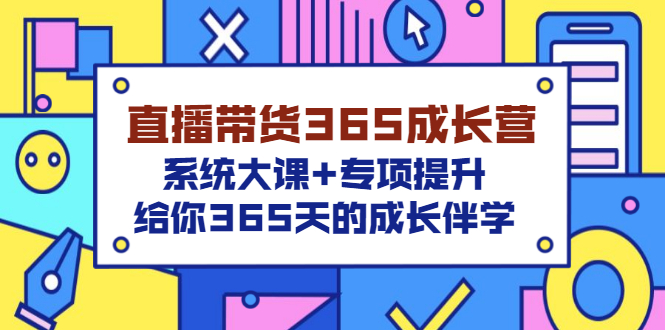 【副业项目3554期】直播带货365成长营，系统大课+专项提升，直播带货经验总结分享。-网赚资源网