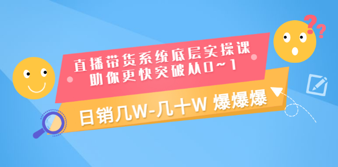 【副业项目3560期】直播带货系统底层实操课（直播带货怎么做起来）-网赚资源网