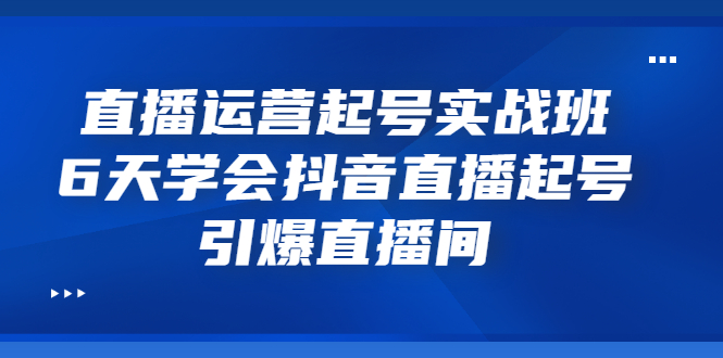 【副业项目3571期】新手怎么学抖音直播：直播运营起号实战班，6天学会抖音直播-网赚资源网