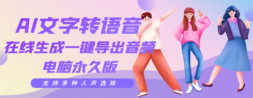 【副业项目3576期】AI文字转语音软件： 文字转语音真人发声+ 在线生成一键导出【电脑永久版】-网赚资源网